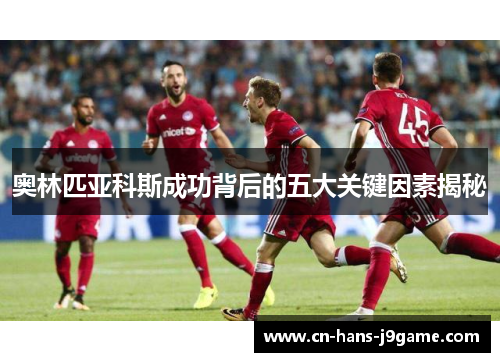 奥林匹亚科斯成功背后的五大关键因素揭秘