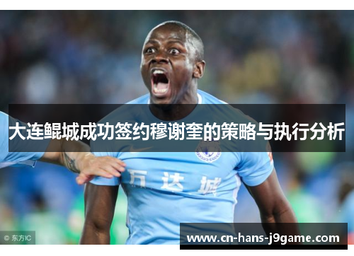 大连鲲城成功签约穆谢奎的策略与执行分析 大连鲲城成功签约穆谢奎的策略与执行分析