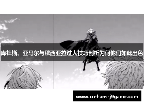 库杜斯、亚马尔与穆西亚拉过人技巧剖析为何他们如此出色