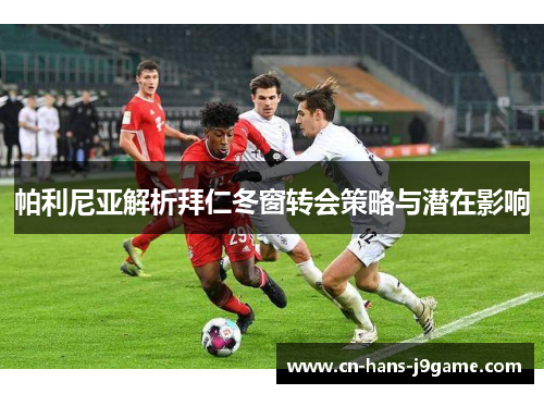 帕利尼亚解析拜仁冬窗转会策略与潜在影响