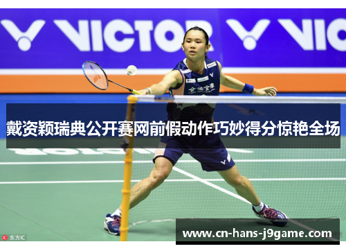 戴资颖瑞典公开赛网前假动作巧妙得分惊艳全场 戴资颖瑞典公开赛网前假动作巧妙得分惊艳全场