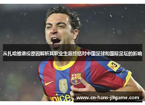 从扎哈维退役原因解析其职业生涯终结对中国足球和国际足坛的影响 从扎哈维退役原因解析其职业生涯终结对中国足球和国际足坛的影响