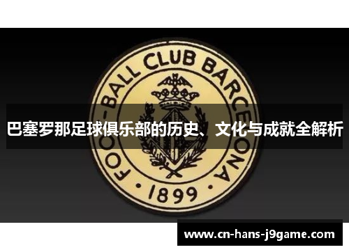 巴塞罗那足球俱乐部的历史、文化与成就全解析