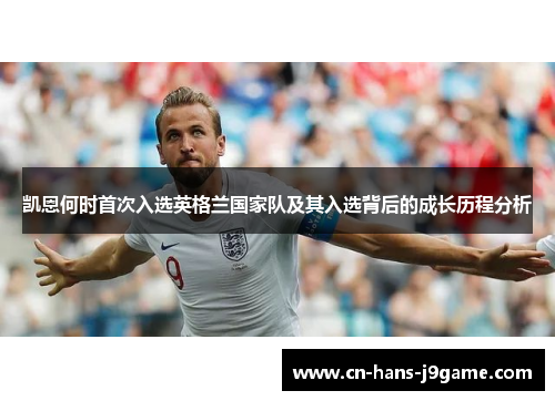 凯恩何时首次入选英格兰国家队及其入选背后的成长历程分析 凯恩何时首次入选英格兰国家队及其入选背后的成长历程分析