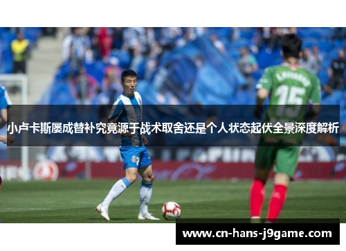 小卢卡斯屡成替补究竟源于战术取舍还是个人状态起伏全景深度解析 小卢卡斯屡成替补究竟源于战术取舍还是个人状态起伏全景深度解析