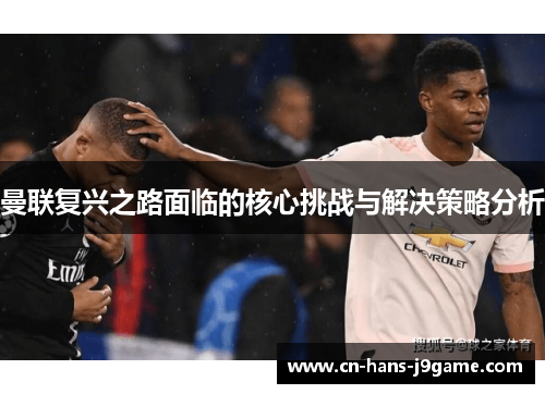 曼联复兴之路面临的核心挑战与解决策略分析