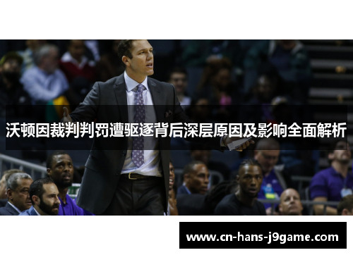 沃顿因裁判判罚遭驱逐背后深层原因及影响全面解析 沃顿因裁判判罚遭驱逐背后深层原因及影响全面解析