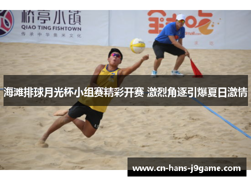 海滩排球月光杯小组赛精彩开赛 激烈角逐引爆夏日激情 海滩排球月光杯小组赛精彩开赛 激烈角逐引爆夏日激情