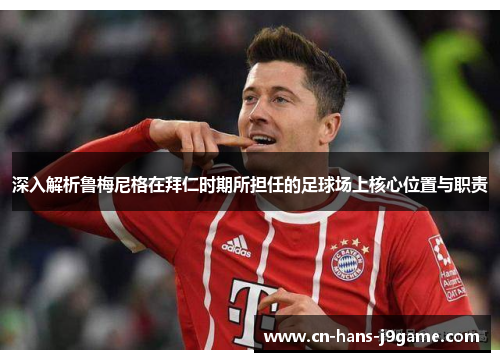 深入解析鲁梅尼格在拜仁时期所担任的足球场上核心位置与职责 深入解析鲁梅尼格在拜仁时期所担任的足球场上核心位置与职责