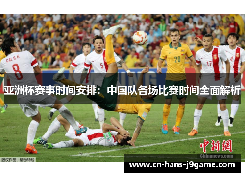 亚洲杯赛事时间安排:中国队各场比赛时间全面解析 亚洲杯赛事时间安排:中国队各场比赛时间全面解析