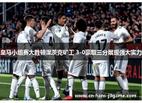 皇马小组赛大胜顿涅茨克矿工 3-0豪取三分展现强大实力 皇马小组赛大胜顿涅茨克矿工 3-0豪取三分展现强大实力