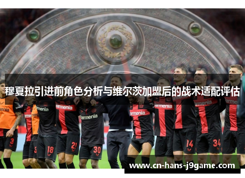 穆夏拉引进前角色分析与维尔茨加盟后的战术适配评估 穆夏拉引进前角色分析与维尔茨加盟后的战术适配评估