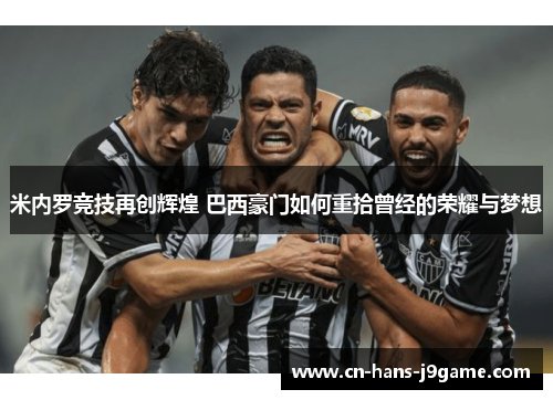 米内罗竞技再创辉煌 巴西豪门如何重拾曾经的荣耀与梦想