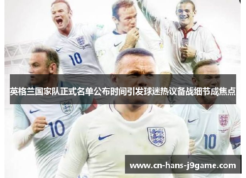英格兰国家队正式名单公布时间引发球迷热议备战细节成焦点