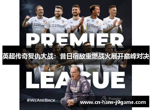 英超传奇复仇大战:昔日宿敌重燃战火展开巅峰对决 英超传奇复仇大战:昔日宿敌重燃战火展开巅峰对决