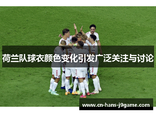 荷兰队球衣颜色变化引发广泛关注与讨论 荷兰队球衣颜色变化引发广泛关注与讨论