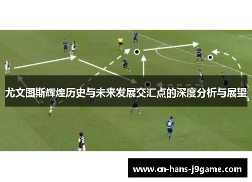 尤文图斯辉煌历史与未来发展交汇点的深度分析与展望 尤文图斯辉煌历史与未来发展交汇点的深度分析与展望