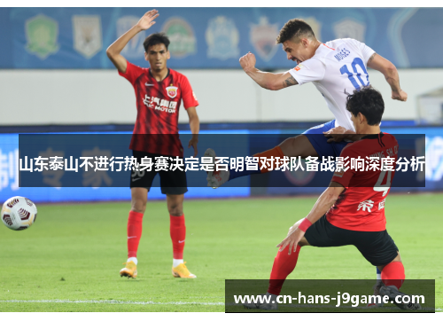 山东泰山不进行热身赛决定是否明智对球队备战影响深度分析