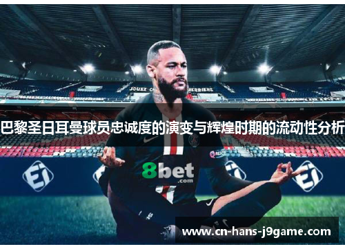 巴黎圣日耳曼球员忠诚度的演变与辉煌时期的流动性分析