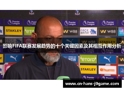 影响FIFA联赛发展趋势的十个关键因素及其相互作用分析 影响FIFA联赛发展趋势的十个关键因素及其相互作用分析