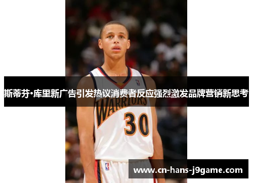 斯蒂芬·库里新广告引发热议消费者反应强烈激发品牌营销新思考 斯蒂芬·库里新广告引发热议消费者反应强烈激发品牌营销新思考