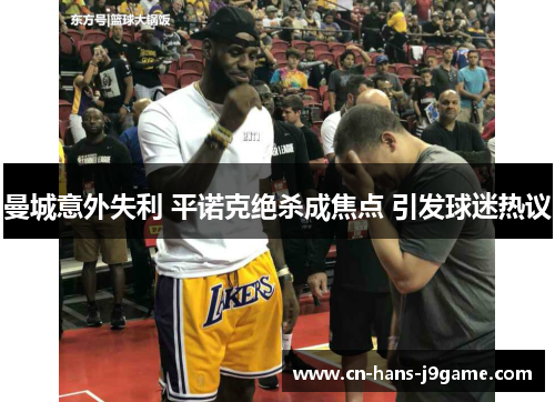 曼城意外失利 平诺克绝杀成焦点 引发球迷热议