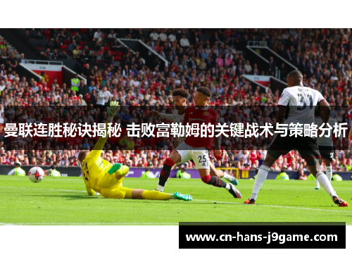 曼联连胜秘诀揭秘 击败富勒姆的关键战术与策略分析 曼联连胜秘诀揭秘 击败富勒姆的关键战术与策略分析
