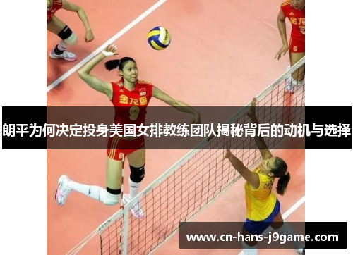 朗平为何决定投身美国女排教练团队揭秘背后的动机与选择