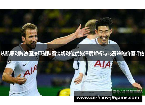 从凯恩对阵法国法甲球队看锋线对位优势深度解析与比赛策略价值评估