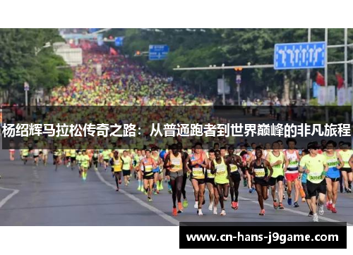 杨绍辉马拉松传奇之路：从普通跑者到世界巅峰的非凡旅程
