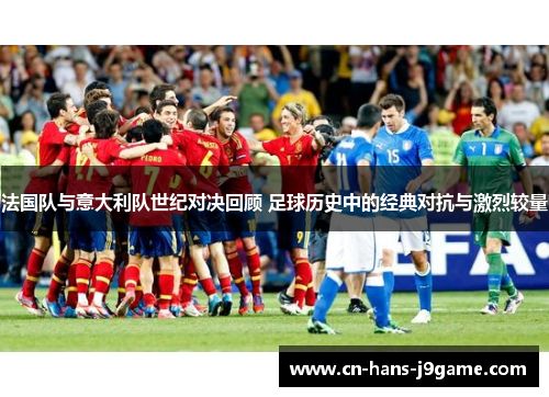 法国队与意大利队世纪对决回顾 足球历史中的经典对抗与激烈较量