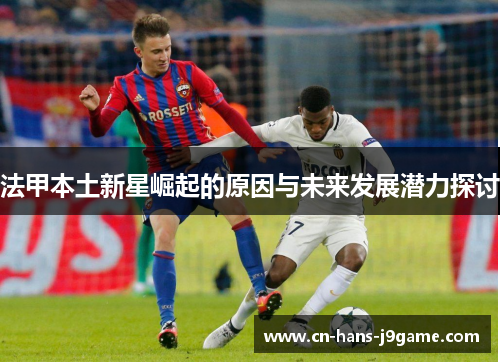 法甲本土新星崛起的原因与未来发展潜力探讨