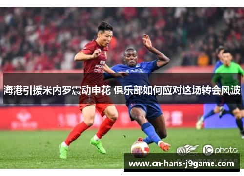 海港引援米内罗震动申花 俱乐部如何应对这场转会风波
