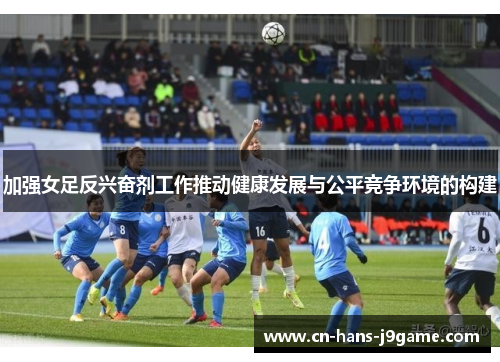 加强女足反兴奋剂工作推动健康发展与公平竞争环境的构建 加强女足反兴奋剂工作推动健康发展与公平竞争环境的构建
