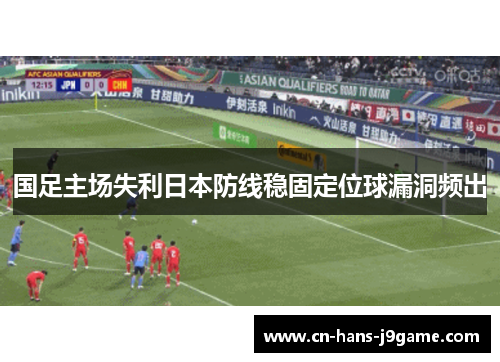 国足主场失利日本防线稳固定位球漏洞频出 国足主场失利日本防线稳固定位球漏洞频出