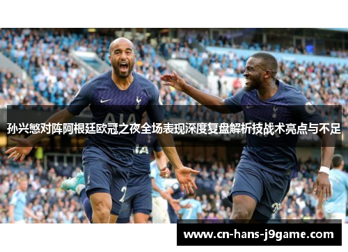 孙兴慜对阵阿根廷欧冠之夜全场表现深度复盘解析技战术亮点与不足 孙兴慜对阵阿根廷欧冠之夜全场表现深度复盘解析技战术亮点与不足