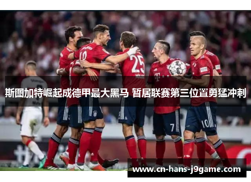 斯图加特崛起成德甲最大黑马 暂居联赛第三位置勇猛冲刺 斯图加特崛起成德甲最大黑马 暂居联赛第三位置勇猛冲刺