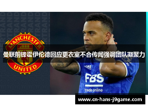 曼联前锋霍伊伦德回应更衣室不合传闻强调团队凝聚力 曼联前锋霍伊伦德回应更衣室不合传闻强调团队凝聚力