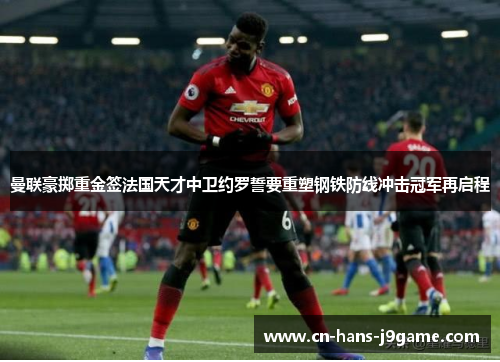 曼联豪掷重金签法国天才中卫约罗誓要重塑钢铁防线冲击冠军再启程 曼联豪掷重金签法国天才中卫约罗誓要重塑钢铁防线冲击冠军再启程
