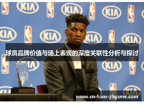 球员品牌价值与场上表现的深度关联性分析与探讨 球员品牌价值与场上表现的深度关联性分析与探讨