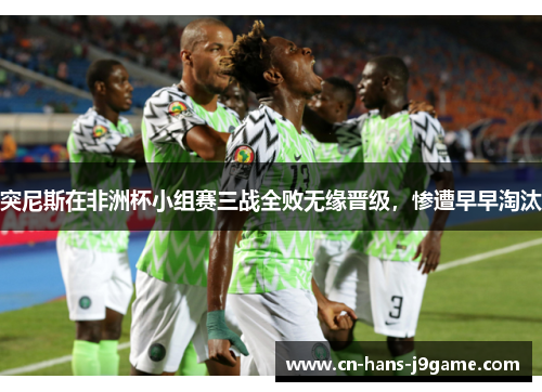 突尼斯在非洲杯小组赛三战全败无缘晋级，惨遭早早淘汰