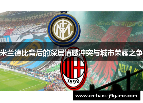 米兰德比背后的深层情感冲突与城市荣耀之争