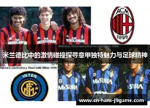 米兰德比中的激情碰撞探寻意甲独特魅力与足球精神