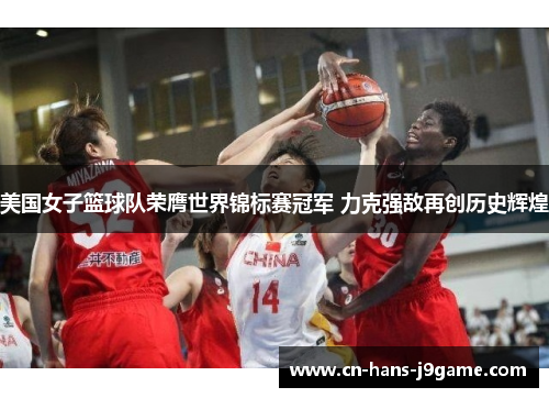 美国女子篮球队荣膺世界锦标赛冠军 力克强敌再创历史辉煌
