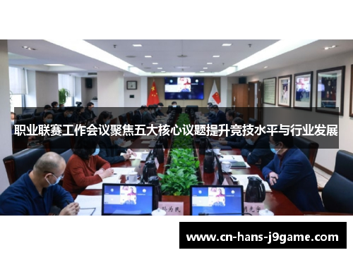 职业联赛工作会议聚焦五大核心议题提升竞技水平与行业发展