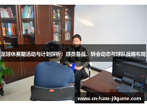 足球休赛期活动与计划探析：球员备战、转会动态与球队战略布局