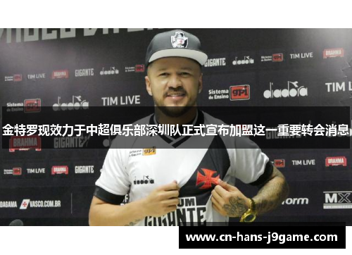 金特罗现效力于中超俱乐部深圳队正式宣布加盟这一重要转会消息