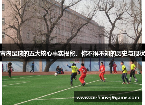 青岛足球的五大核心事实揭秘，你不得不知的历史与现状