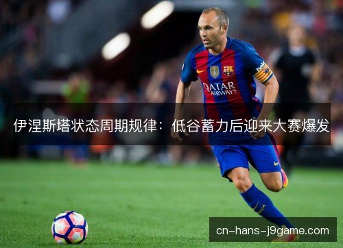 伊涅斯塔状态周期规律:低谷蓄力后迎来大赛爆发 伊涅斯塔状态周期规律:低谷蓄力后迎来大赛爆发