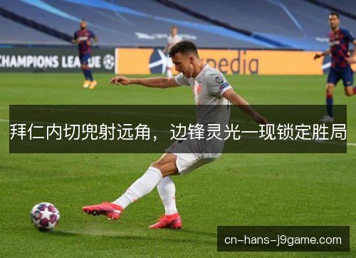 拜仁内切兜射远角，边锋灵光一现锁定胜局